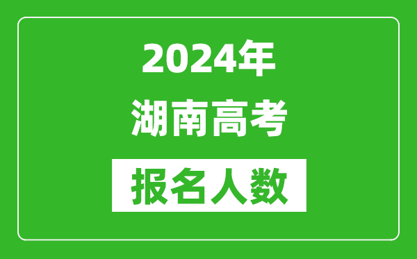2024年湖南高考報名人數是多少,比2023年多多少人?
