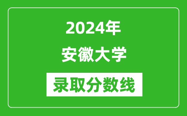 2024年安徽大學錄取分數線是多少分(附各省錄取最低分)