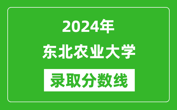 2024年東北農(nóng)業(yè)大學錄取分數(shù)線是多少分(附各省錄取最低分)