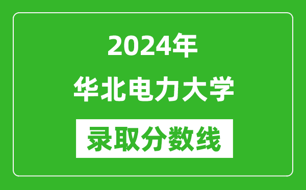 2024年華北電力大學錄取分數線是多少分(附各省錄取最低分)