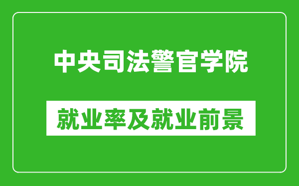中央司法警官學院就業率怎么樣,就業前景好嗎?