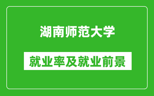 湖南師范大學就業率怎么樣,就業前景好嗎?
