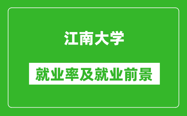 江南大學就業率怎么樣,就業前景好嗎？