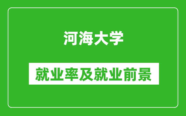 河海大學就業率怎么樣,就業前景好嗎?
