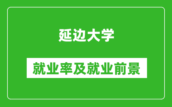 延邊大學(xué)就業(yè)率怎么樣,就業(yè)前景好嗎?