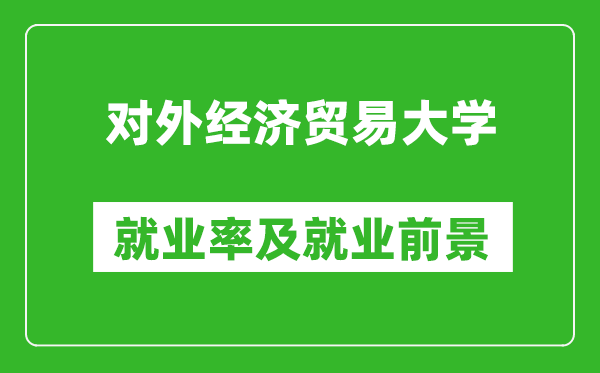 對(duì)外經(jīng)濟(jì)貿(mào)易大學(xué)就業(yè)率怎么樣,就業(yè)前景好嗎?
