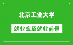 北京工業大學就業率怎么樣_就業前景好嗎？