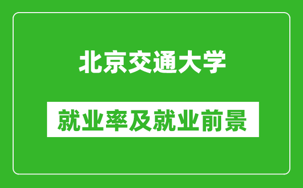 北京交通大學就業(yè)率怎么樣,就業(yè)前景好嗎?
