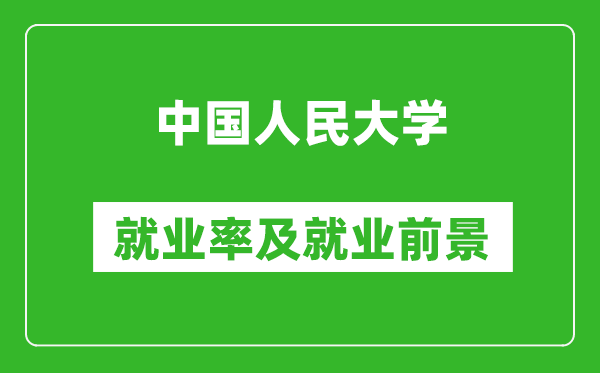 中國人民大學(xué)就業(yè)率怎么樣,就業(yè)前景好嗎?