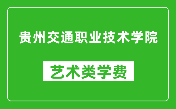 貴州交通職業技術學院藝術類學費多少錢一年(附各專業收費標準)