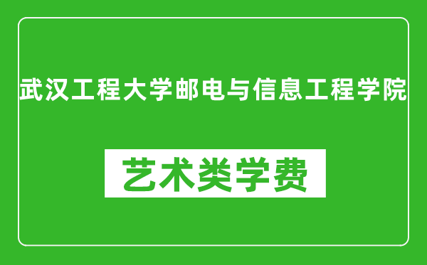 武漢工程大學郵電與信息工程學院藝術類學費多少錢一年(附各專業收費標準)