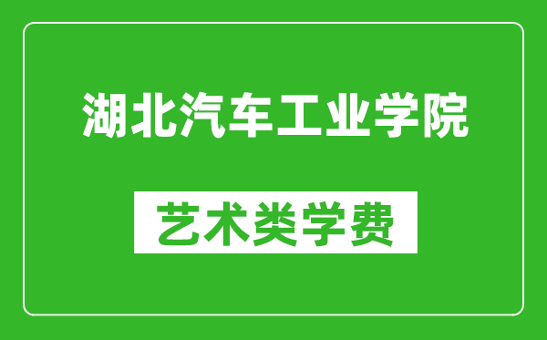 湖北汽車工業學院藝術類學費多少錢一年(附各專業收費標準)