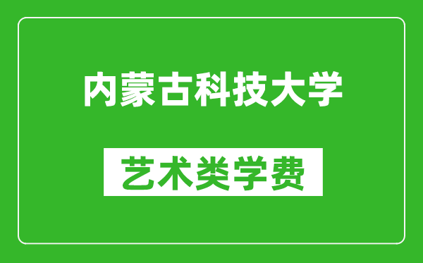 內蒙古科技大學藝術類學費多少錢一年(附各專業收費標準)
