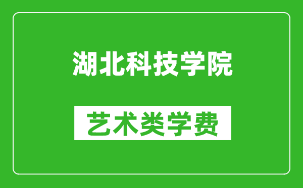 湖北科技學院藝術類學費多少錢一年(附各專業收費標準)