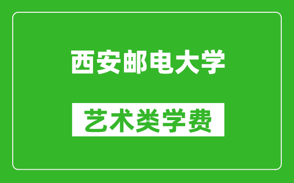 西安郵電大學(xué)藝術(shù)類學(xué)費多少錢一年(附各專業(yè)收費標準)