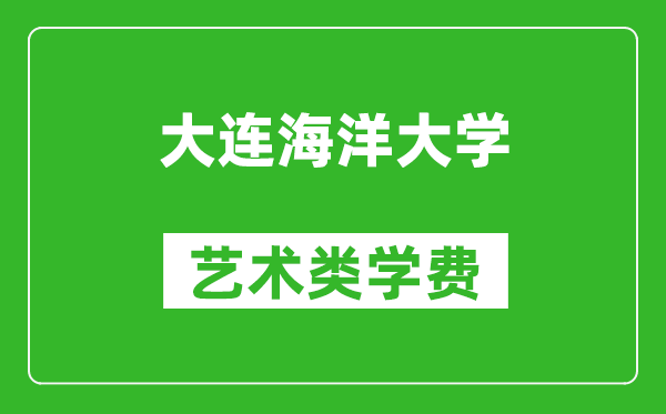 大連海洋大學藝術類學費多少錢一年(附各專業收費標準)