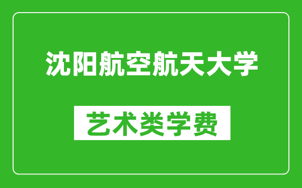 沈陽航空航天大學藝術類學費多少錢一年(附各專業收費標準)
