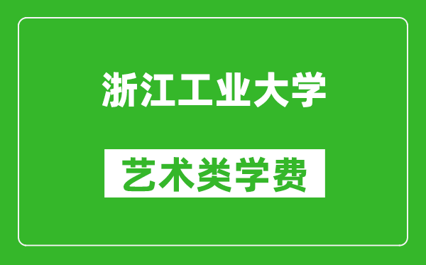 浙江工業大學藝術類學費多少錢一年(附各專業收費標準)
