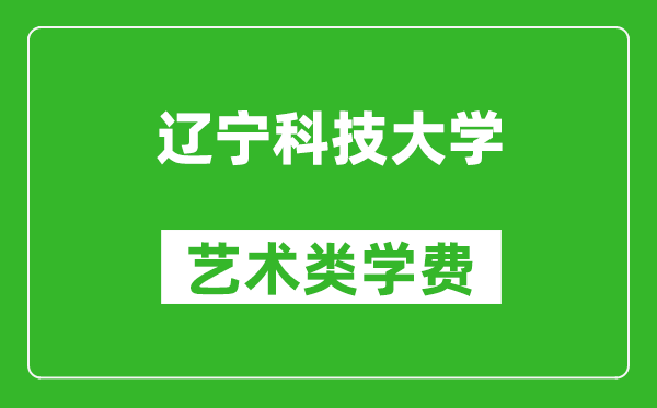 遼寧科技大學藝術類學費多少錢一年(附各專業收費標準)