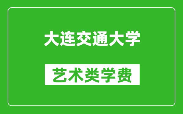 大連交通大學藝術類學費多少錢一年(附各專業收費標準)