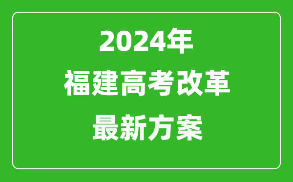 2024年福建高考改革最新方案,福建2024高考模式是什么?