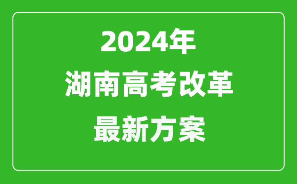 2024年湖南高考改革最新方案,湖南2024高考模式是什么？