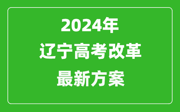 2024年遼寧高考改革最新方案,遼寧2024高考模式是什么？