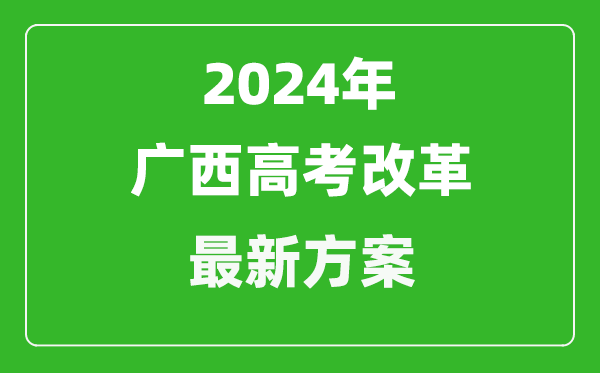 2024年廣西高考改革最新方案,廣西2024高考模式是什么?