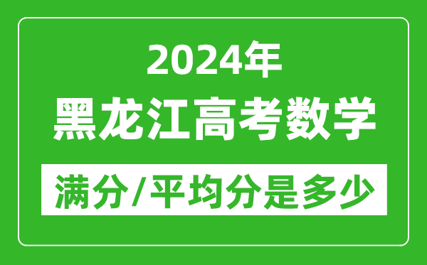 2024年黑龍江高考數學滿分多少,黑龍江高考數學平均分是多少?