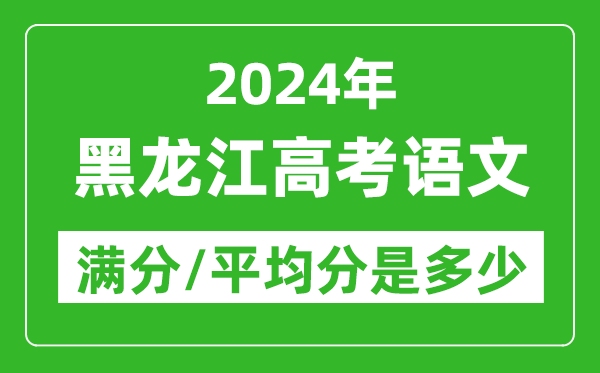 2024年黑龍江高考語文滿分多少,黑龍江高考語文平均分是多少?