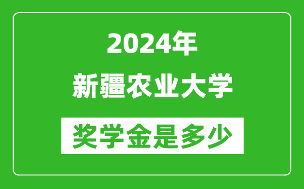 2024年新疆農業大學獎學金多少錢,覆蓋率是多少?