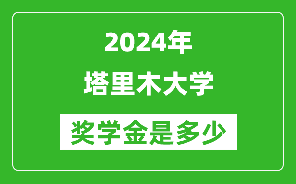 2024年塔里木大學獎學金多少錢,覆蓋率是多少?