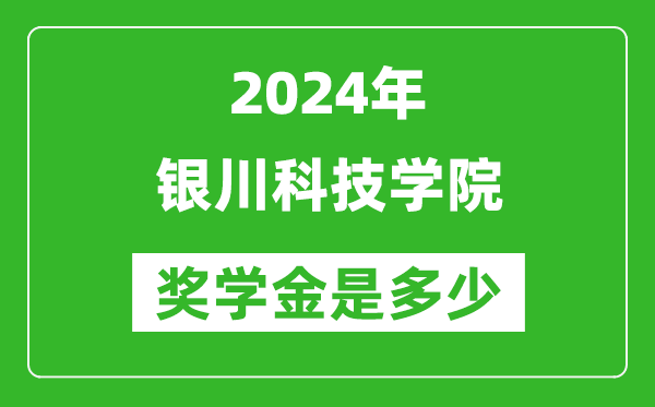 2024年銀川科技學院獎學金多少錢,覆蓋率是多少?