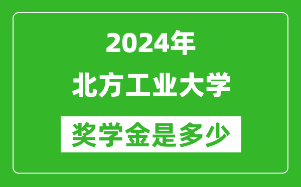 2024年北方工業大學獎學金多少錢,覆蓋率是多少?