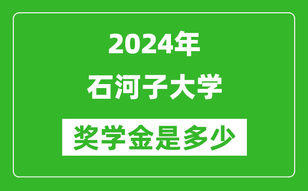 2024年石河子大學獎學金多少錢,覆蓋率是多少？