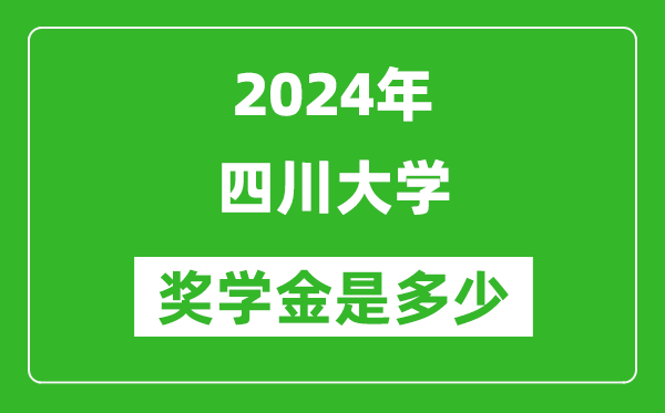 2024年四川大學獎學金多少錢,覆蓋率是多少?