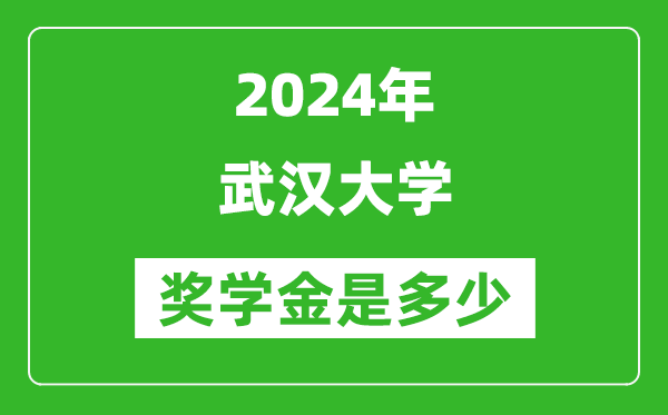 2024年武漢大學獎學金多少錢,覆蓋率是多少?