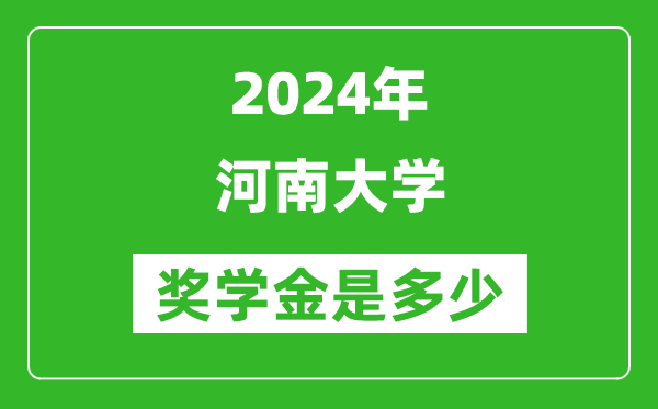 2024年河南大學獎學金多少錢,覆蓋率是多少?