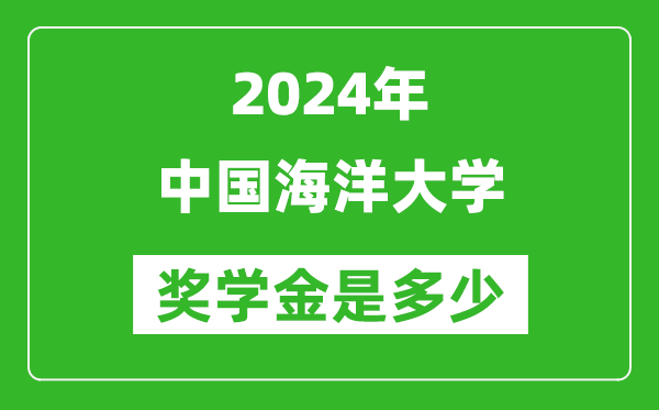 2024年中國海洋大學獎學金多少錢,覆蓋率是多少?