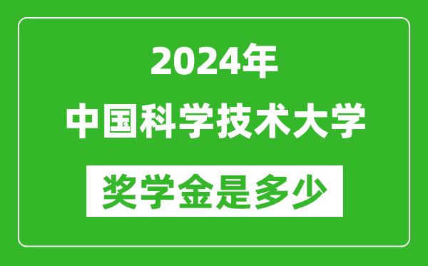 2024年中國科學技術大學獎學金多少錢,覆蓋率是多少?