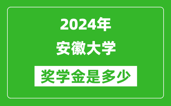 2024年安徽大學(xué)獎(jiǎng)學(xué)金多少錢(qián),覆蓋率是多少？