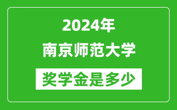 2024年南京師范大學獎學金多少錢,覆蓋率是多少?