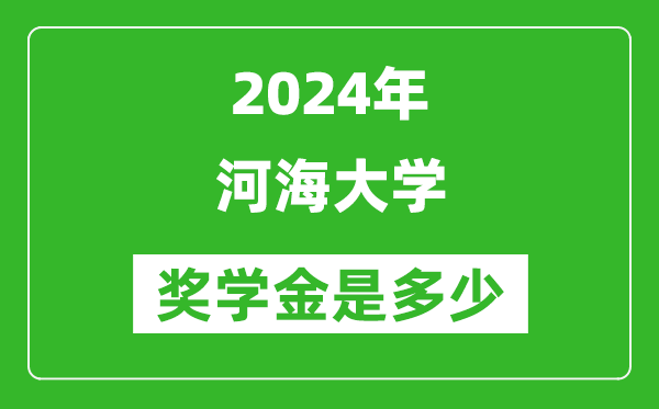 2024年河海大學獎學金多少錢,覆蓋率是多少？