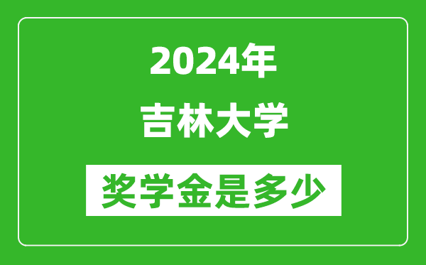 2024年吉林大學(xué)獎(jiǎng)學(xué)金多少錢,覆蓋率是多少?