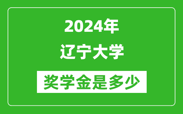 2024年遼寧大學獎學金多少錢,覆蓋率是多少?