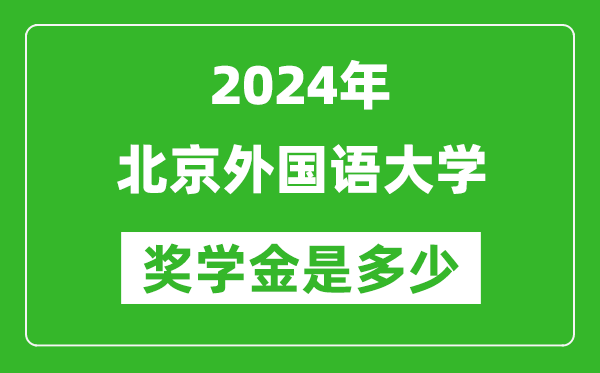 2024年北京外國語大學獎學金多少錢,覆蓋率是多少?