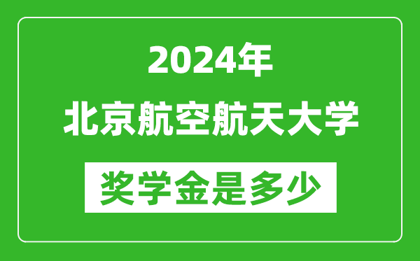 2024年北京航空航天大學獎學金多少錢,覆蓋率是多少？