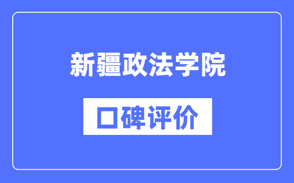 新疆政法學院怎么樣好不好,口碑評價如何？