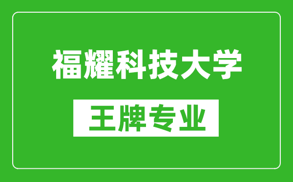 福耀科技大學王牌專業是什么,有哪些專業比較好？
