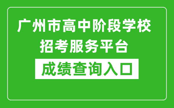 廣州市高中階段學校招考服務平臺成績查詢入口:https://zhongkao.gzzk.cn/